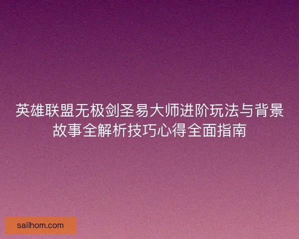 英雄联盟无极剑圣易大师进阶玩法与背景故事全解析技巧心得全面指南